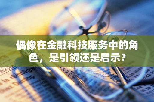 偶像在金融科技服务中的角色，是引领还是启示？