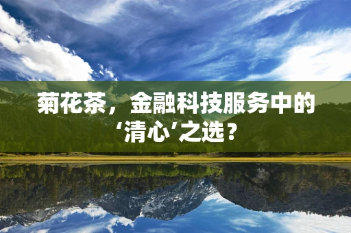 菊花茶，金融科技服务中的‘清心’之选？