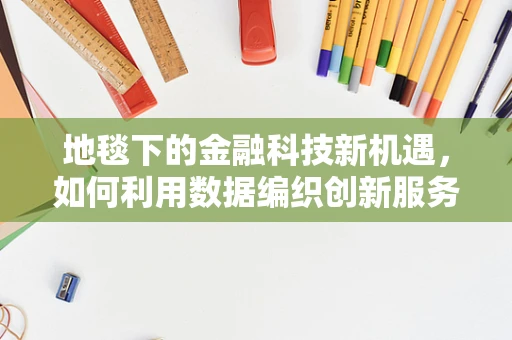 地毯下的金融科技新机遇，如何利用数据编织创新服务网？