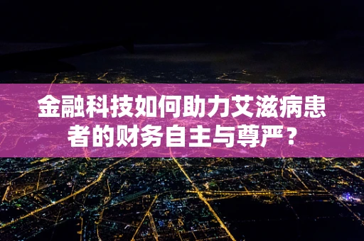 金融科技如何助力艾滋病患者的财务自主与尊严？