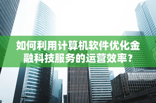 如何利用计算机软件优化金融科技服务的运营效率？