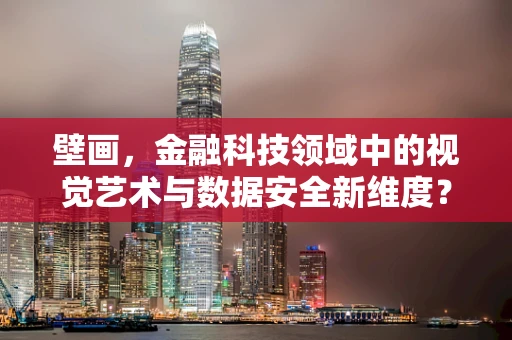 壁画，金融科技领域中的视觉艺术与数据安全新维度？
