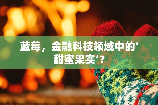 蓝莓，金融科技领域中的‘甜蜜果实’？