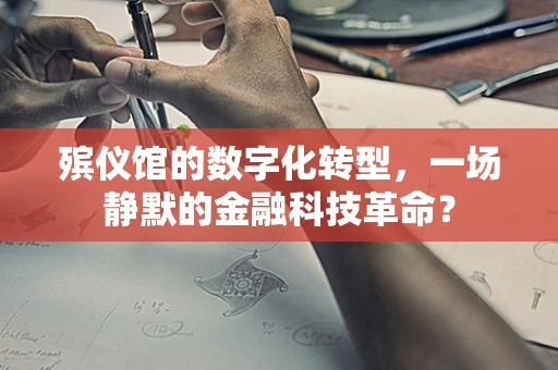 殡仪馆的数字化转型，一场静默的金融科技革命？