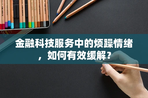 金融科技服务中的烦躁情绪，如何有效缓解？
