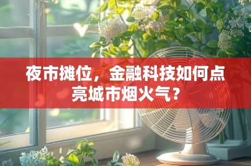 夜市摊位，金融科技如何点亮城市烟火气？