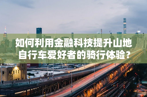 如何利用金融科技提升山地自行车爱好者的骑行体验？