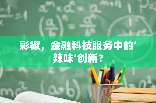 彩椒，金融科技服务中的‘辣味’创新？
