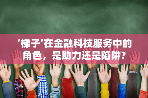 ‘梯子’在金融科技服务中的角色，是助力还是陷阱？