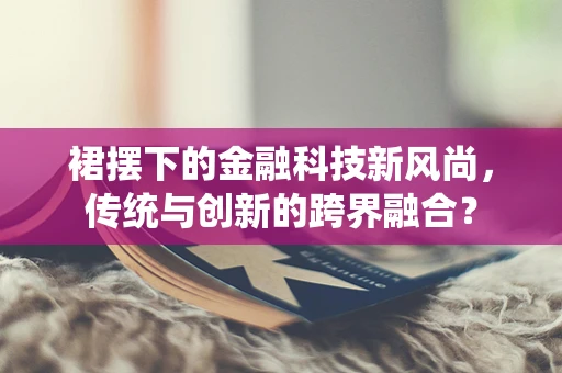 裙摆下的金融科技新风尚，传统与创新的跨界融合？