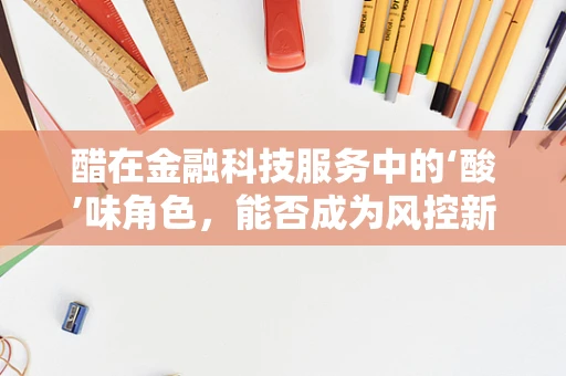 醋在金融科技服务中的‘酸’味角色，能否成为风控新利器？
