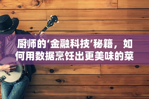 厨师的‘金融科技’秘籍，如何用数据烹饪出更美味的菜品？
