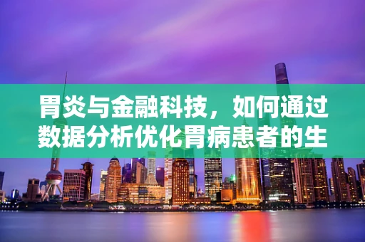 胃炎与金融科技，如何通过数据分析优化胃病患者的生活质量？