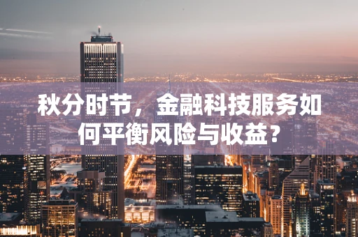 秋分时节，金融科技服务如何平衡风险与收益？
