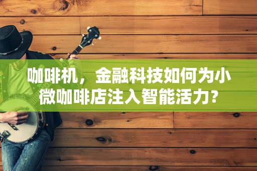 咖啡机，金融科技如何为小微咖啡店注入智能活力？