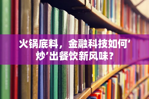 火锅底料，金融科技如何‘炒’出餐饮新风味？