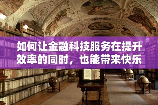 如何让金融科技服务在提升效率的同时，也能带来快乐体验？