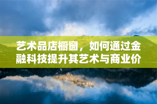 艺术品店橱窗，如何通过金融科技提升其艺术与商业价值？