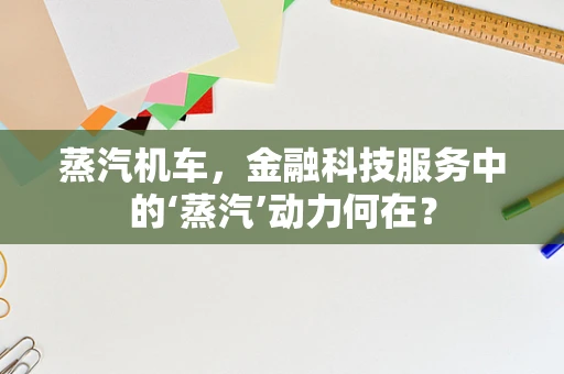 蒸汽机车，金融科技服务中的‘蒸汽’动力何在？