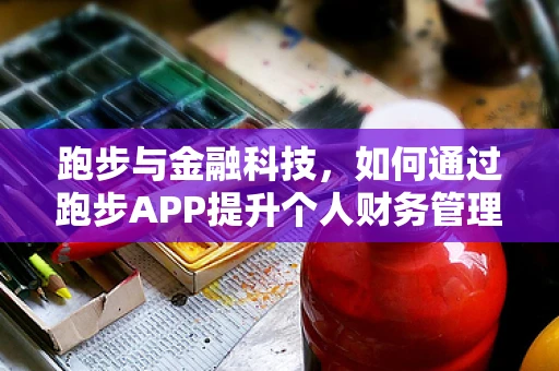 跑步与金融科技，如何通过跑步APP提升个人财务管理？