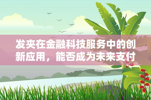 发夹在金融科技服务中的创新应用，能否成为未来支付领域的‘隐形纽带’？