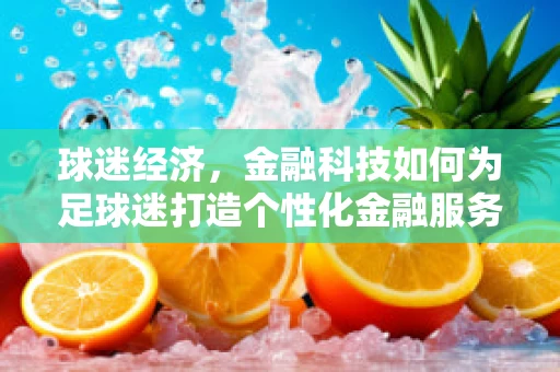 球迷经济，金融科技如何为足球迷打造个性化金融服务？