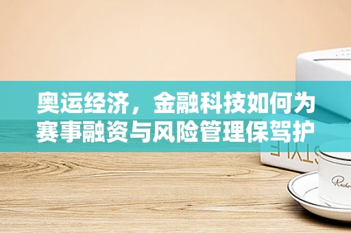 奥运经济，金融科技如何为赛事融资与风险管理保驾护航？
