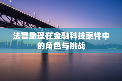 法官助理在金融科技案件中的角色与挑战