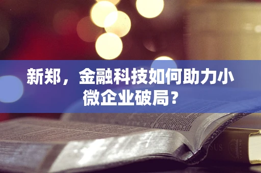 新郑，金融科技如何助力小微企业破局？
