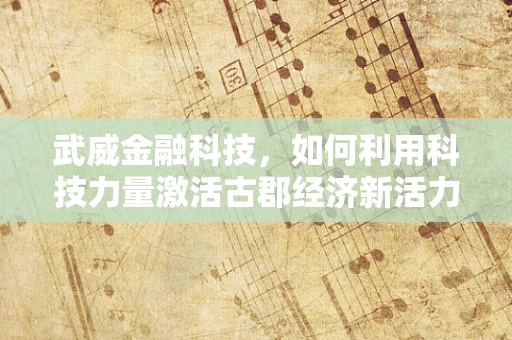 武威金融科技，如何利用科技力量激活古郡经济新活力？