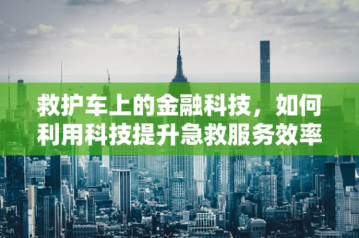 救护车上的金融科技，如何利用科技提升急救服务效率？