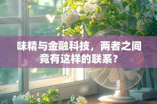 味精与金融科技，两者之间竟有这样的联系？