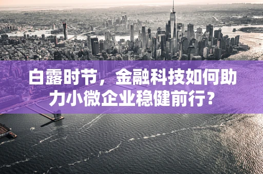 白露时节，金融科技如何助力小微企业稳健前行？