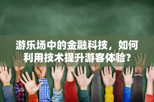 游乐场中的金融科技，如何利用技术提升游客体验？