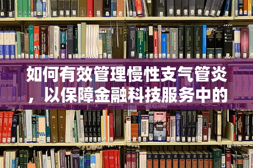 如何有效管理慢性支气管炎，以保障金融科技服务中的健康与效率？
