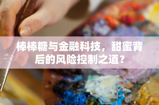棒棒糖与金融科技，甜蜜背后的风险控制之道？