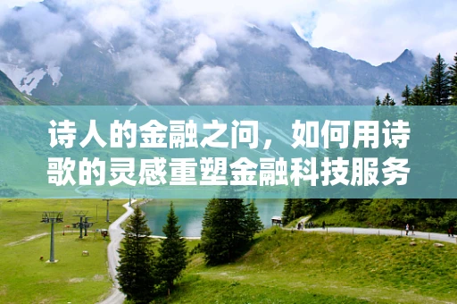 诗人的金融之问，如何用诗歌的灵感重塑金融科技服务？