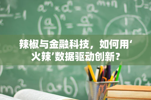 辣椒与金融科技，如何用‘火辣’数据驱动创新？