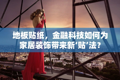 地板贴纸，金融科技如何为家居装饰带来新‘贴’法？