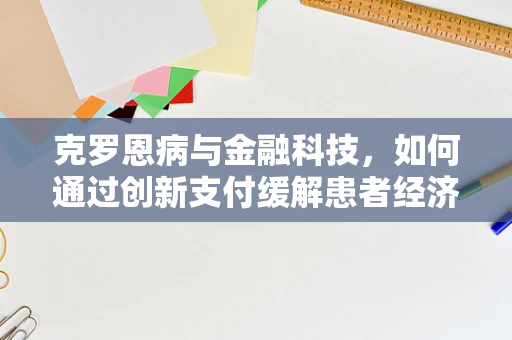 克罗恩病与金融科技，如何通过创新支付缓解患者经济压力？
