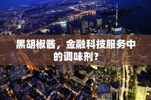 黑胡椒酱，金融科技服务中的调味剂？