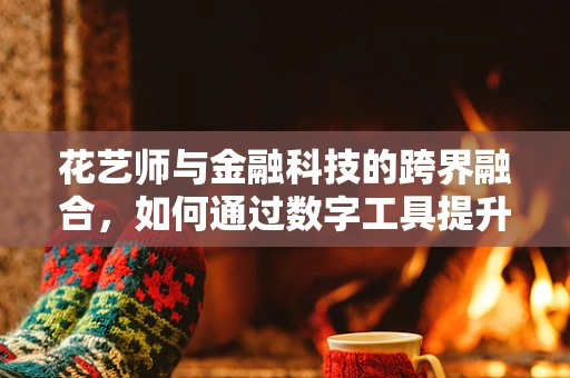 花艺师与金融科技的跨界融合，如何通过数字工具提升花店运营效率？