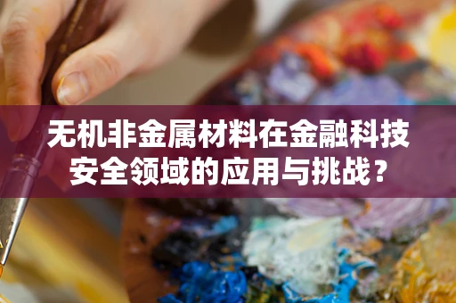 无机非金属材料在金融科技安全领域的应用与挑战？