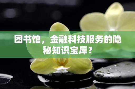 图书馆，金融科技服务的隐秘知识宝库？