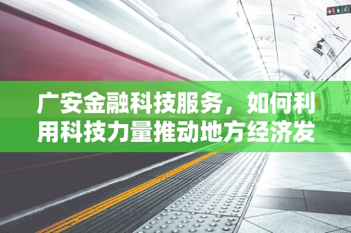 广安金融科技服务，如何利用科技力量推动地方经济发展？