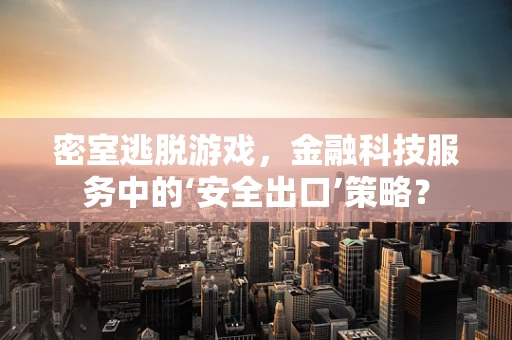 密室逃脱游戏，金融科技服务中的‘安全出口’策略？