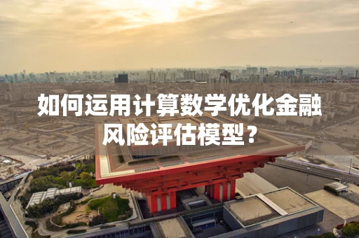 如何运用计算数学优化金融风险评估模型？