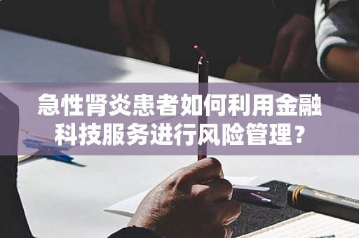 急性肾炎患者如何利用金融科技服务进行风险管理？