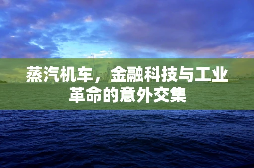 蒸汽机车，金融科技与工业革命的意外交集