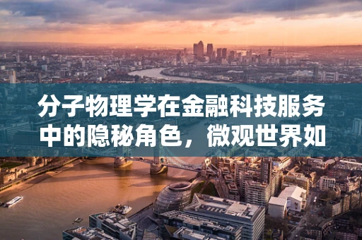 分子物理学在金融科技服务中的隐秘角色，微观世界如何影响宏观决策？